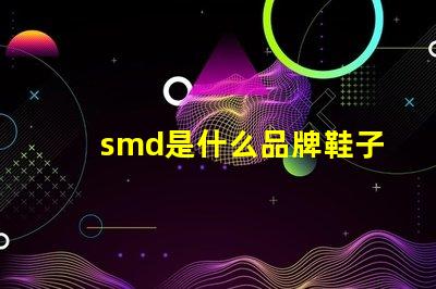 smd是什么品牌鞋子 smd是什么品牌連接器